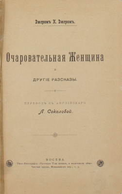 Джером Д.К. Очаровательная женщина и другие рассказы / Пер. с англ. Л. Соколовой. М.: Типо-лит. «Русского Т-ва печатн. и издательского дела», 1901.